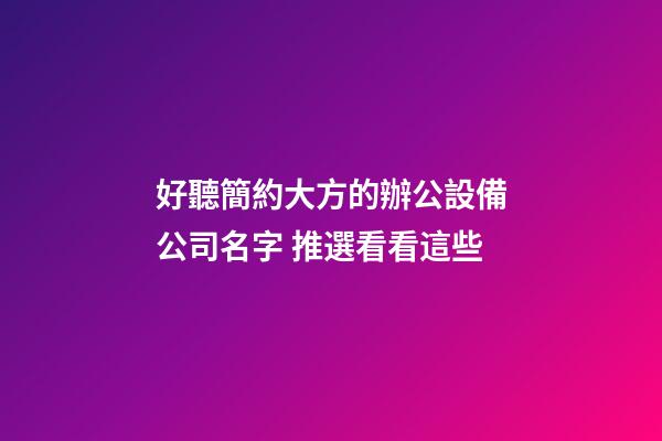 好聽簡約大方的辦公設備公司名字 推選看看這些